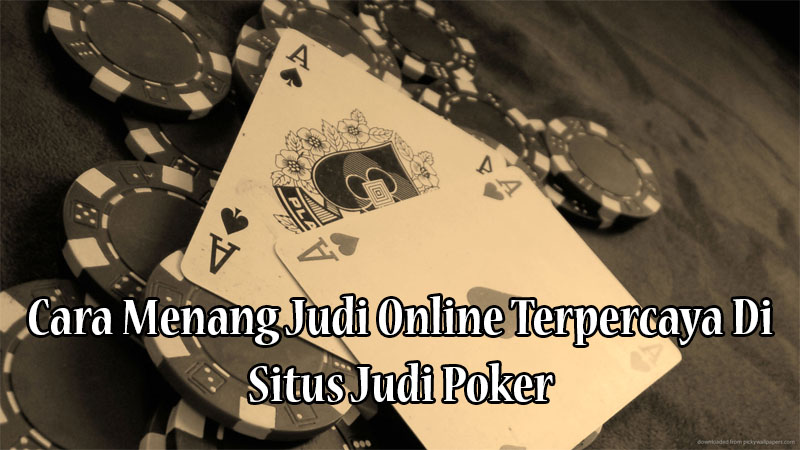 Cara Menang Judi Online Terpercaya Di Situs Judi Poker
